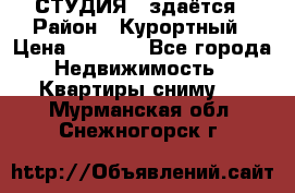 СТУДИЯ - здаётся › Район ­ Курортный › Цена ­ 1 500 - Все города Недвижимость » Квартиры сниму   . Мурманская обл.,Снежногорск г.